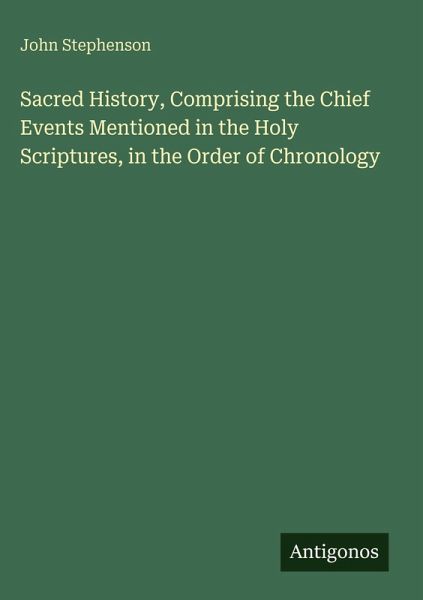 Sacred History, Comprising the Chief Events Mentioned in the Holy Scriptures, in the Order of Chronology Sacred History, Comprising the Chief Events Mentioned in the Holy Scriptures, in the Order of Chronology