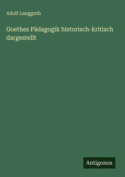 Goethes Pädagogik historisch-kritisch dargestellt Goethes Pädagogik historisch-kritisch dargestellt