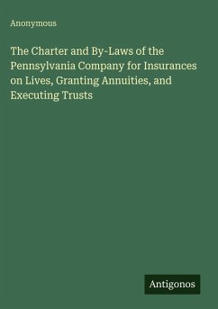 The Charter and By-Laws of the Pennsylvania Company for Insurances on Lives, Granting Annuities, and Executing Trusts - Anonymous