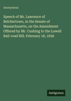 Cover Speech of Mr. Lawrence of Belchertown, in the Senate of Massachusetts, on the Amendment Offered by Mr. Cushing to the Lowell Rail-road Bill. February 18, 1836