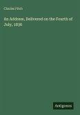 An Address, Delivered on the Fourth of July, 1836 An Address, Delivered on the Fourth of July, 1836