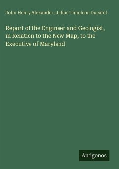Report of the Engineer and Geologist, in Relation to the New Map, to the Executive of Maryland - Alexander, John Henry; Ducatel, Julius Timoleon