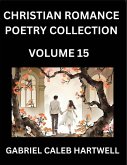 Christian Romance Poetry Collection (Part 15)- Love's Divine Hymn, the Beloved's Song, Verses of Faith and Passion, Anthology of Eternal Embrace and Sacred Whispers, Poems of Love and Devotion Christian Romance Poetry Collection (Part 15)- Love's Divine Hymn, the Beloved's Song, Verses of Faith and Passion, Anthology of Eternal Embrace and Sacred Whispers, Poems of Love and Devotion