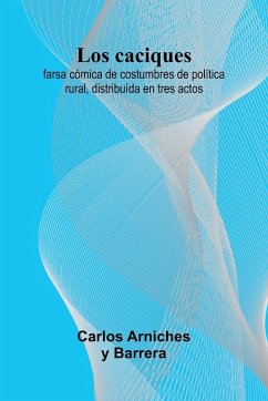 Cover Los Caciques; Farsa C mica De Costumbres De Pol tica Rural, Distribu da En Tres Actos