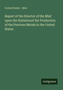 Report of the Director of the Mint upon the Statisticsof the Production of the Precious Metals in the United States - United States - Mint