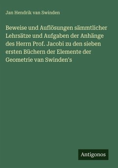 Beweise und Auflösungen sämmtlicher Lehrsätze und Aufgaben der Anhänge des Herrn Prof. Jacobi zu den sieben ersten Büchern der Elemente der Geometrie van Swinden's - Swinden, Jan Hendrik Van