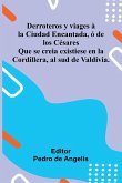 Derroteros Y Viages La Ciudad Encantada, De Los C sares; Que Se Creia Existiese En La Cordillera, Al Sud De Valdivia.