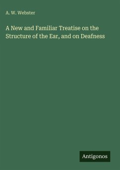 A New and Familiar Treatise on the Structure of the Ear, and on Deafness - Webster, A. W.