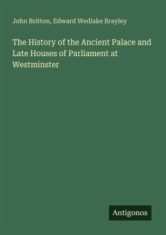 The History of the Ancient Palace and Late Houses of Parliament at Westminster - Britton, John; Brayley, Edward Wedlake