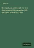 Die Regel vom goldenen Schnitt im Kunstgewerbe: Eine Handbuch für Werkstatt, Schule und Haus Die Regel vom goldenen Schnitt im Kunstgewerbe: Eine Handbuch für Werkstatt, Schule und Haus