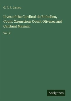 Lives of the Cardinal de Richelieu, Count Oxenstiern Count Olivarez and Cardinal Mazarin - James, G. P. R.