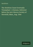 The Abolition Cause Eventually Triumphant : A Sermon, Delivered Before the Anti-Slavery Society of Haverhill, Mass., Aug. 1840