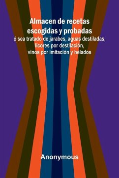 Cover Almacen De Recetas Escogidas Y Probadas; Sea Tratado De Jarabes, Aguas Destiladas, Licores Por Destilaci n, Vinos Por Imitaci n Y Helados