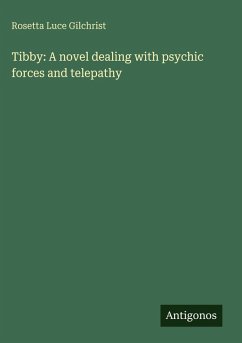 Tibby: A novel dealing with psychic forces and telepathy - Gilchrist, Rosetta Luce