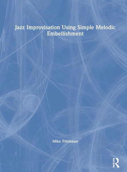 Jazz Improvisation Using Simple Melodic Embellishment Jazz Improvisation Using Simple Melodic Embellishment