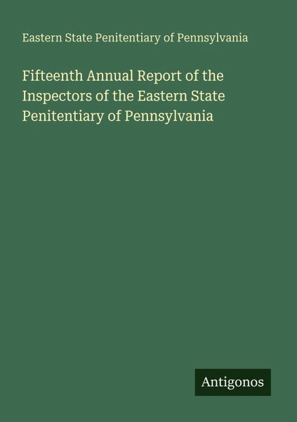Fifteenth Annual Report of the Inspectors of the Eastern State Penitentiary of Pennsylvania Fifteenth Annual Report of the Inspectors of the Eastern State Penitentiary of Pennsylvania