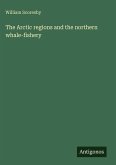 The Arctic regions and the northern whale-fishery The Arctic regions and the northern whale-fishery