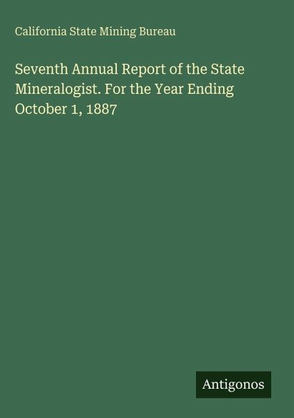 Seventh Annual Report of the State Mineralogist. For the Year Ending October 1, 1887 Seventh Annual Report of the State Mineralogist. For the Year Ending October 1, 1887