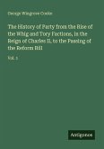 The History of Party from the Rise of the Whig and Tory Factions, in the Reign of Charles II, to the Passing of the Reform Bill
