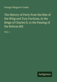 Cover The History of Party from the Rise of the Whig and Tory Factions, in the Reign of Charles II, to the Passing of the Reform Bill