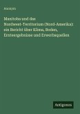 Manitoba und das Nordwest-Territorium (Nord-Amerika): ein Bericht über Klima, Boden, Ernteergebnisse und Erwerbsquellen