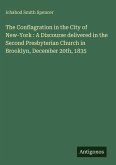 The Conflagration in the City of New-York : A Discourse delivered in the Second Presbyterian Church in Brooklyn, December 20th, 1835 The Conflagration in the City of New-York : A Discourse delivered in the Second Presbyterian Church in Brooklyn, December 20th, 1835