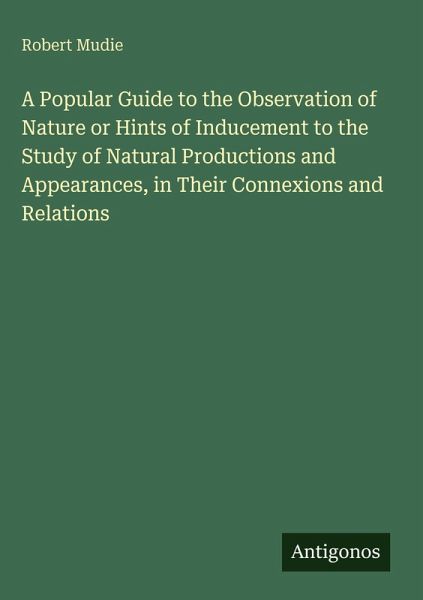A Popular Guide to the Observation of Nature or Hints of Inducement to the Study of Natural Productions and Appearances, in Their Connexions and Relations