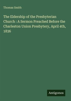 Cover The Eldership of the Presbyterian Church : A Sermon Preached Before the Charleston Union Presbytery, April 4th, 1836