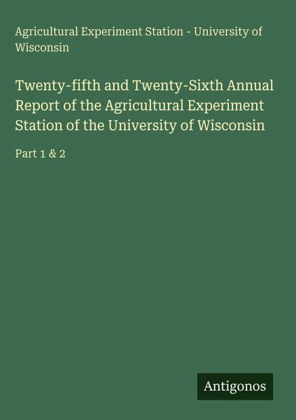 Twenty-fifth and Twenty-Sixth Annual Report of the Agricultural Experiment Station of the University of Wisconsin Twenty-fifth and Twenty-Sixth Annual Report of the Agricultural Experiment Station of the University of Wisconsin