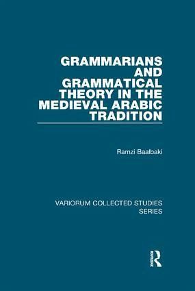 Grammarians and Grammatical Theory in the Medieval Arabic Tradition Grammarians and Grammatical Theory in the Medieval Arabic Tradition