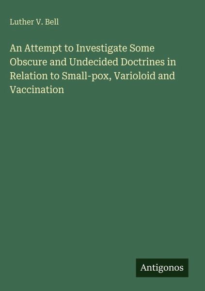 An Attempt to Investigate Some Obscure and Undecided Doctrines in Relation to Small-pox, Varioloid and Vaccination An Attempt to Investigate Some Obscure and Undecided Doctrines in Relation to Small-pox, Varioloid and Vaccination