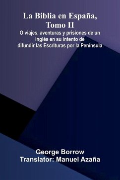 La Biblia En Espa a, Tomo Ii; O Viajes, Aventuras Y Prisiones De Un Ingl s En Su Intento De Difundir Las Escrituras Por La Pen nsula - Borrow, George La Biblia En Espa a, Tomo Ii; O Viajes, Aventuras Y Prisiones De Un Ingl s En Su Intento De Difundir Las Escrituras Por La Pen nsula - Borrow, George