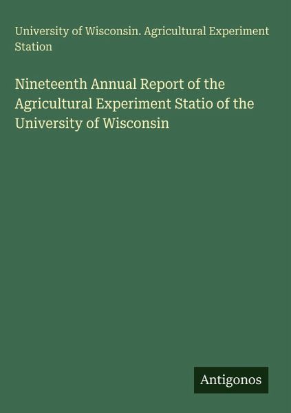 Nineteenth Annual Report of the Agricultural Experiment Statio of the University of Wisconsin Nineteenth Annual Report of the Agricultural Experiment Statio of the University of Wisconsin