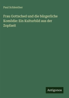 Cover Frau Gottsched und die bürgerliche Komödie: Ein Kulturbild aus der Zopfzeit