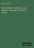 The Christian Communicant, or a Suitable Companion to the Lord's Supper
