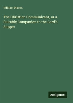 The Christian Communicant, or a Suitable Companion to the Lord's Supper - Mason, William