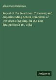 Report of the Selectmen, Treasurer, and Superintending School Committee of the Town of Epping, for the Year Ending March 1st, 1882