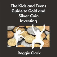 The Kids and Teens Guide to Gold and Silver Coin Investing (eBook, ePUB) - Clark, Roggie; Clark, Raj