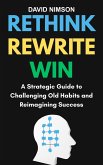 Rethink, Rewrite, Win: Strategic Guide to Challenging Old Habits and Reimagining Success (eBook, ePUB) Rethink, Rewrite, Win: Strategic Guide to Challenging Old Habits and Reimagining Success (eBook, ePUB)