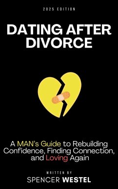 Dating After Divorce: A Man's Guide to Rebuilding Confidence, Finding Connection, and Loving Again (eBook, ePUB) - Westel, Spencer Dating After Divorce: A Man's Guide to Rebuilding Confidence, Finding Connection, and Loving Again (eBook, ePUB) - Westel, Spencer