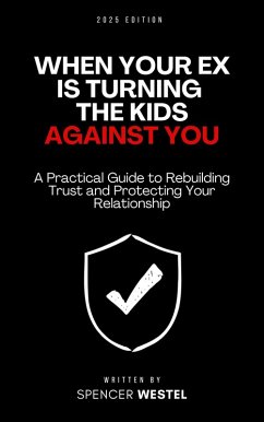 When Your Ex is Turning the Kids Against You: A Practical Guide to Rebuilding Trust and Protecting Your Relationship (eBook, ePUB) - Westel, Spencer When Your Ex is Turning the Kids Against You: A Practical Guide to Rebuilding Trust and Protecting Your Relationship (eBook, ePUB) - Westel, Spencer