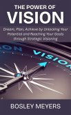 The Power of Vision: Dream, Plan, Achieve by Unlocking Your Potential and Reaching Your Goals through Strategic Visioning (eBook, ePUB) The Power of Vision: Dream, Plan, Achieve by Unlocking Your Potential and Reaching Your Goals through Strategic Visioning (eBook, ePUB)