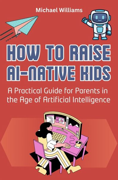 How to Raise AI-Native Kids: A Practical Guide for Parents in the Age of Artificial Intelligence (eBook, ePUB)