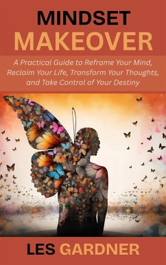 Mindset Makeover: A Practical Guide to Reframe Your Mind, Reclaim Your Life, Transform Your Thoughts, and Take Control of Your Destiny (eBook, ePUB) - Gardner, Les