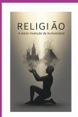 Religião: A Maior Invenção Da Humanidade (eBook, ePUB) Religião: A Maior Invenção Da Humanidade (eBook, ePUB)
