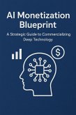 AI Monetization Blueprint - A Strategic Guide to Commercializing Deep Technology (eBook, ePUB) AI Monetization Blueprint - A Strategic Guide to Commercializing Deep Technology (eBook, ePUB)
