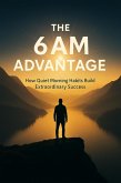 The 6AM Advantage - How Quiet Morning Habits Build Extraordinary Success (eBook, ePUB)