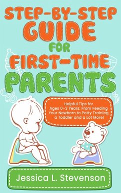 Step-by-Step Guide For First-Time Parents - Helpful Tips for Ages 0-3 Years: From Feeding Your Newborn to Potty Training a Toddler and a Lot More! (eBook, ePUB) - O, Casey; Stevenson, Jessica L. Step-by-Step Guide For First-Time Parents - Helpful Tips for Ages 0-3 Years: From Feeding Your Newborn to Potty Training a Toddler and a Lot More! (eBook, ePUB) - O, Casey; Stevenson, Jessica L.