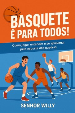 Basquete é para Todos: Como jogar, entender e se apaixonar pelo esporte das quadras (Esportes de Quadra para Iniciantes - por Senhor Willy, #1) (eBook, ePUB) - Willy, Senhor Basquete é para Todos: Como jogar, entender e se apaixonar pelo esporte das quadras (Esportes de Quadra para Iniciantes - por Senhor Willy, #1) (eBook, ePUB) - Willy, Senhor