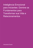 Inteligência Emocional Para Iniciantes: Domine Os Fundamentos Para Transformar Sua Vida E Relacionamentos (eBook, ePUB)